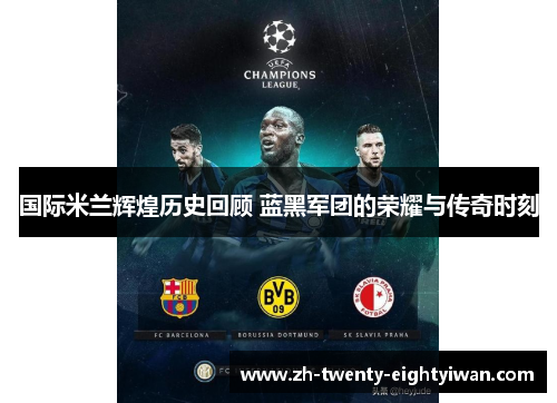 国际米兰辉煌历史回顾 蓝黑军团的荣耀与传奇时刻