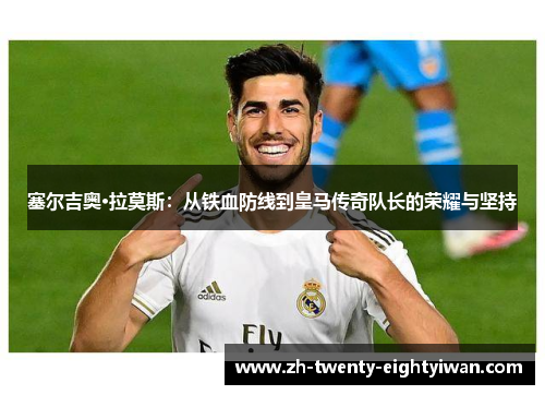 塞尔吉奥·拉莫斯：从铁血防线到皇马传奇队长的荣耀与坚持