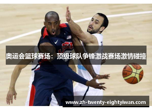 奥运会篮球赛场：顶级球队争锋激战赛场激情碰撞