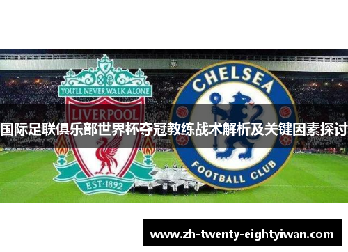 国际足联俱乐部世界杯夺冠教练战术解析及关键因素探讨