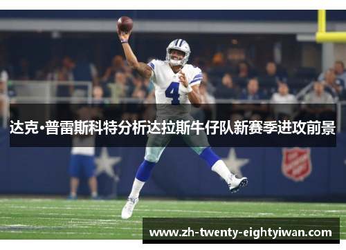 达克·普雷斯科特分析达拉斯牛仔队新赛季进攻前景 达克·普雷斯科特分析达拉斯牛仔队新赛季进攻前景
