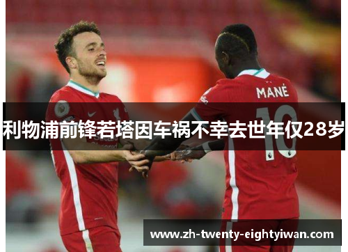 利物浦前锋若塔因车祸不幸去世年仅28岁
