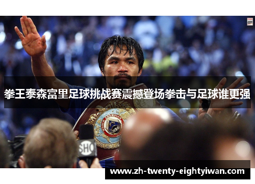 拳王泰森富里足球挑战赛震撼登场拳击与足球谁更强 拳王泰森富里足球挑战赛震撼登场拳击与足球谁更强