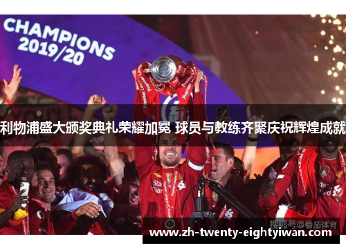 利物浦盛大颁奖典礼荣耀加冕 球员与教练齐聚庆祝辉煌成就 利物浦盛大颁奖典礼荣耀加冕 球员与教练齐聚庆祝辉煌成就